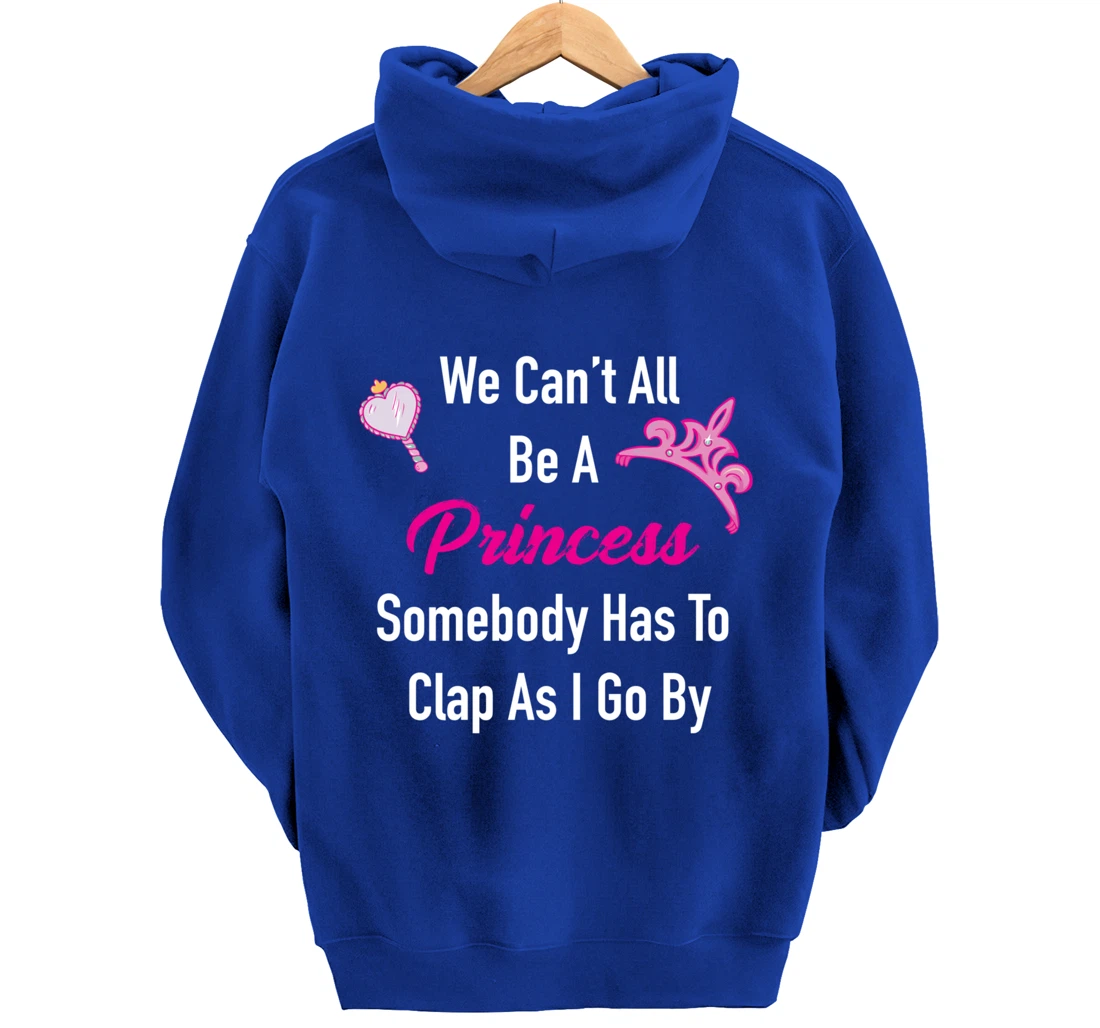 We Can't All Be A Princess, Somebody Has To Clap As I Go By Pullover Hoodie