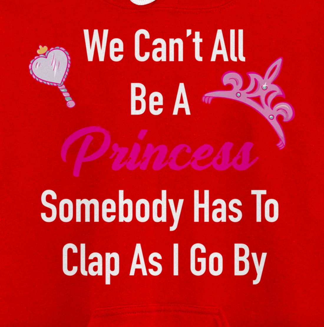 We Can't All Be A Princess, Somebody Has To Clap As I Go By Pullover Hoodie