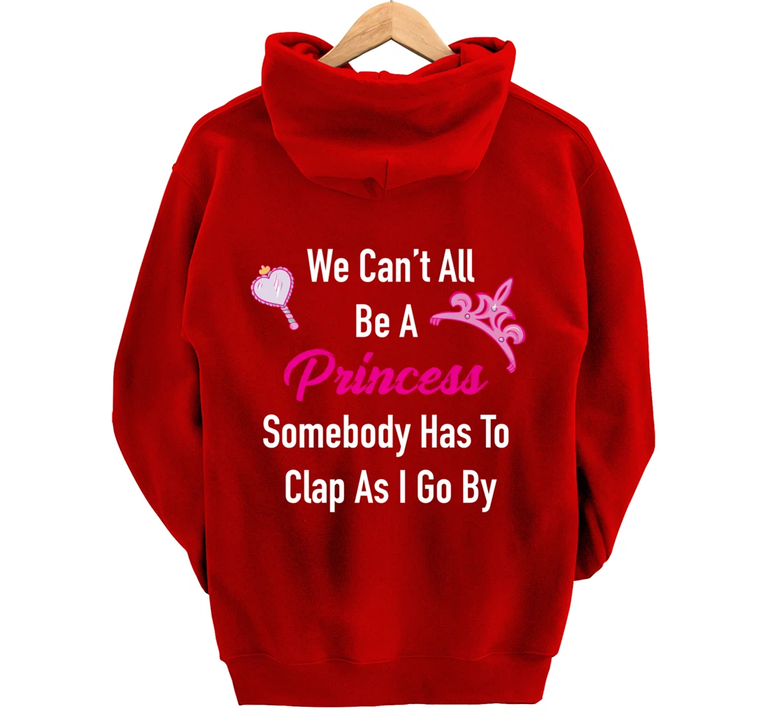 We Can't All Be A Princess, Somebody Has To Clap As I Go By Pullover Hoodie