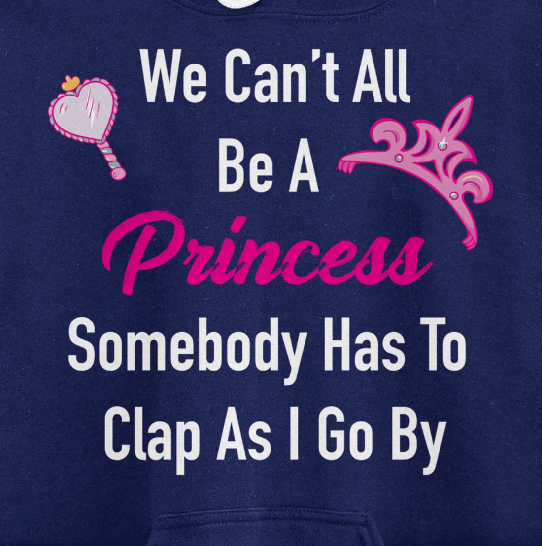 We Can't All Be A Princess, Somebody Has To Clap As I Go By Pullover Hoodie