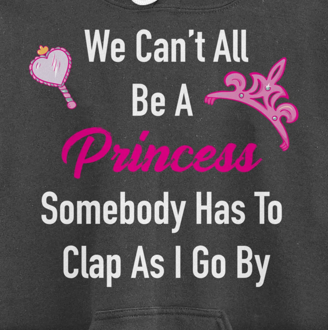We Can't All Be A Princess, Somebody Has To Clap As I Go By Pullover Hoodie