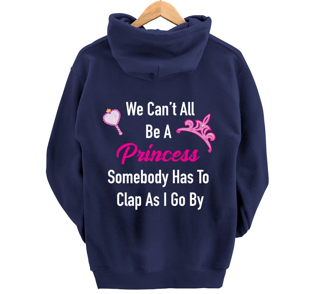 We Can't All Be A Princess, Somebody Has To Clap As I Go By Pullover Hoodie