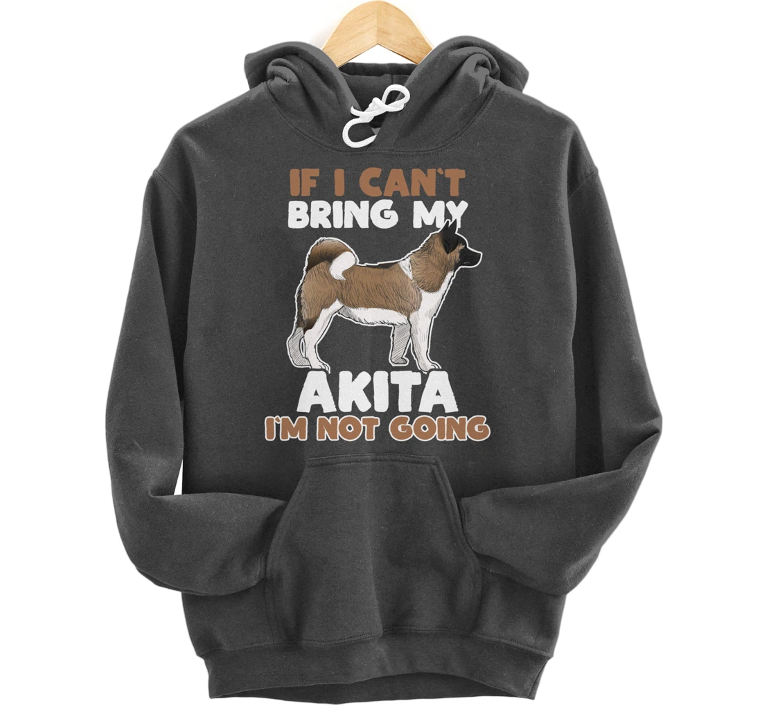 If I Cant Bring My Akita Im Not Going Funny Dog Lover Pullover Hoodie