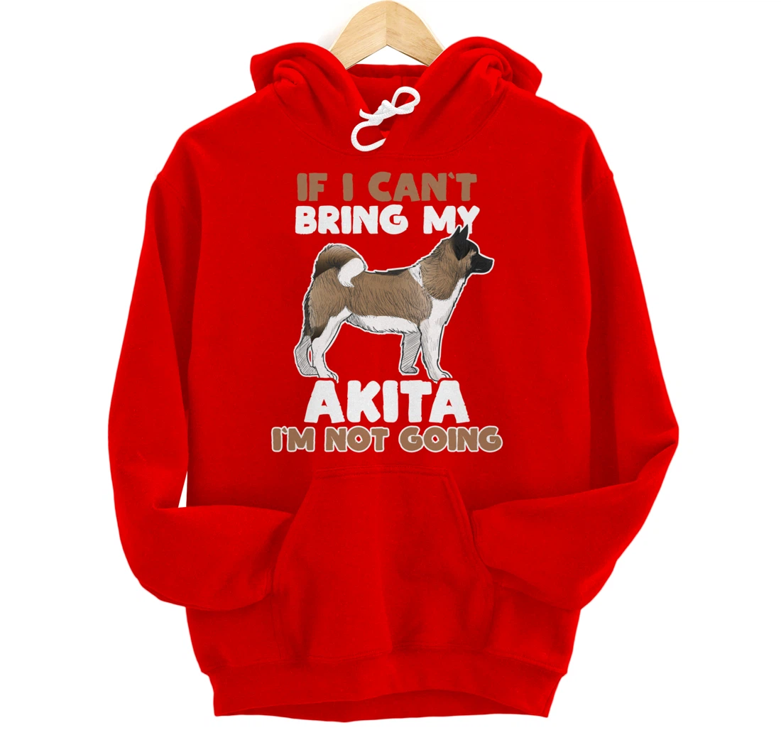 If I Cant Bring My Akita Im Not Going Funny Dog Lover Pullover Hoodie