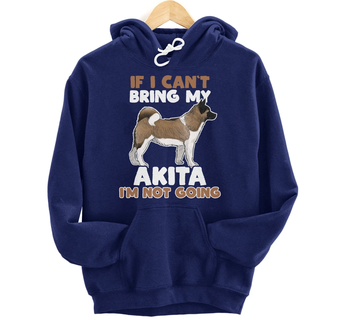 If I Cant Bring My Akita Im Not Going Funny Dog Lover Pullover Hoodie