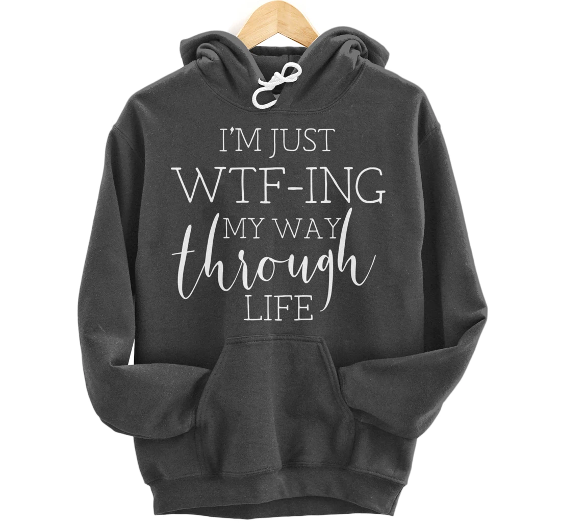 I'm Just WTFing My Way Through Life Pullover Hoodie