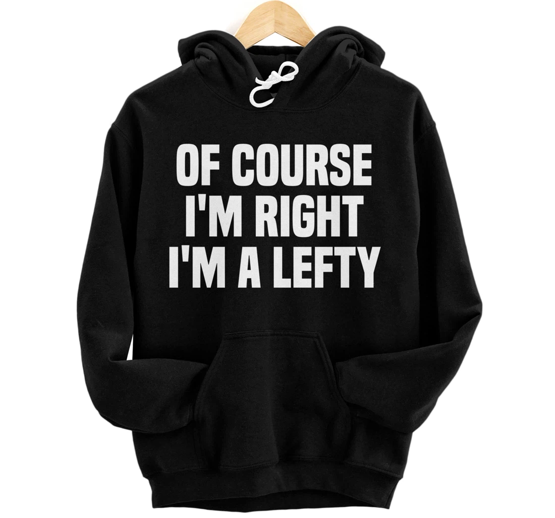 Of Course I'm Right I'm A Lefty Gift Funny Left Handed Pullover Hoodie