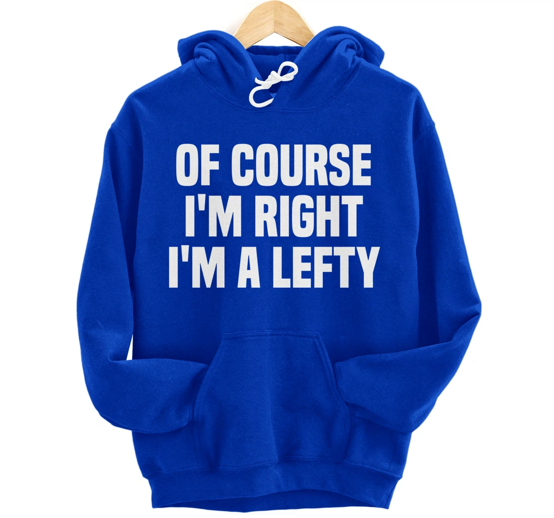 Of Course I'm Right I'm A Lefty Gift Funny Left Handed Pullover Hoodie