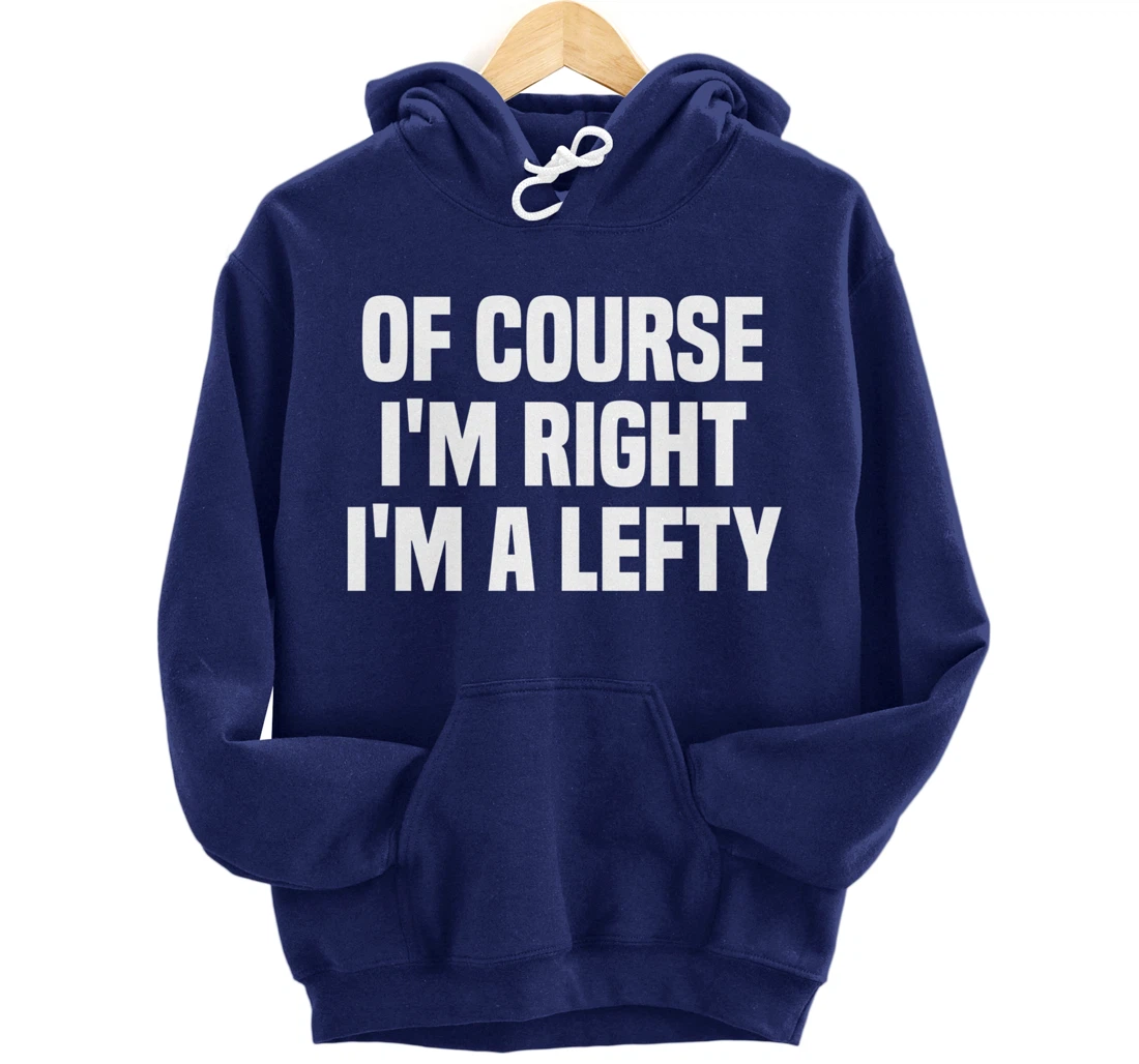 Of Course I'm Right I'm A Lefty Gift Funny Left Handed Pullover Hoodie