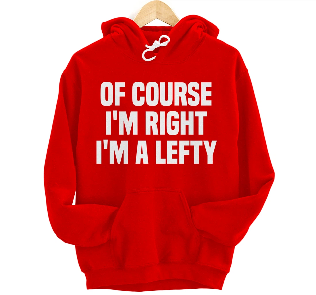Of Course I'm Right I'm A Lefty Gift Funny Left Handed Pullover Hoodie