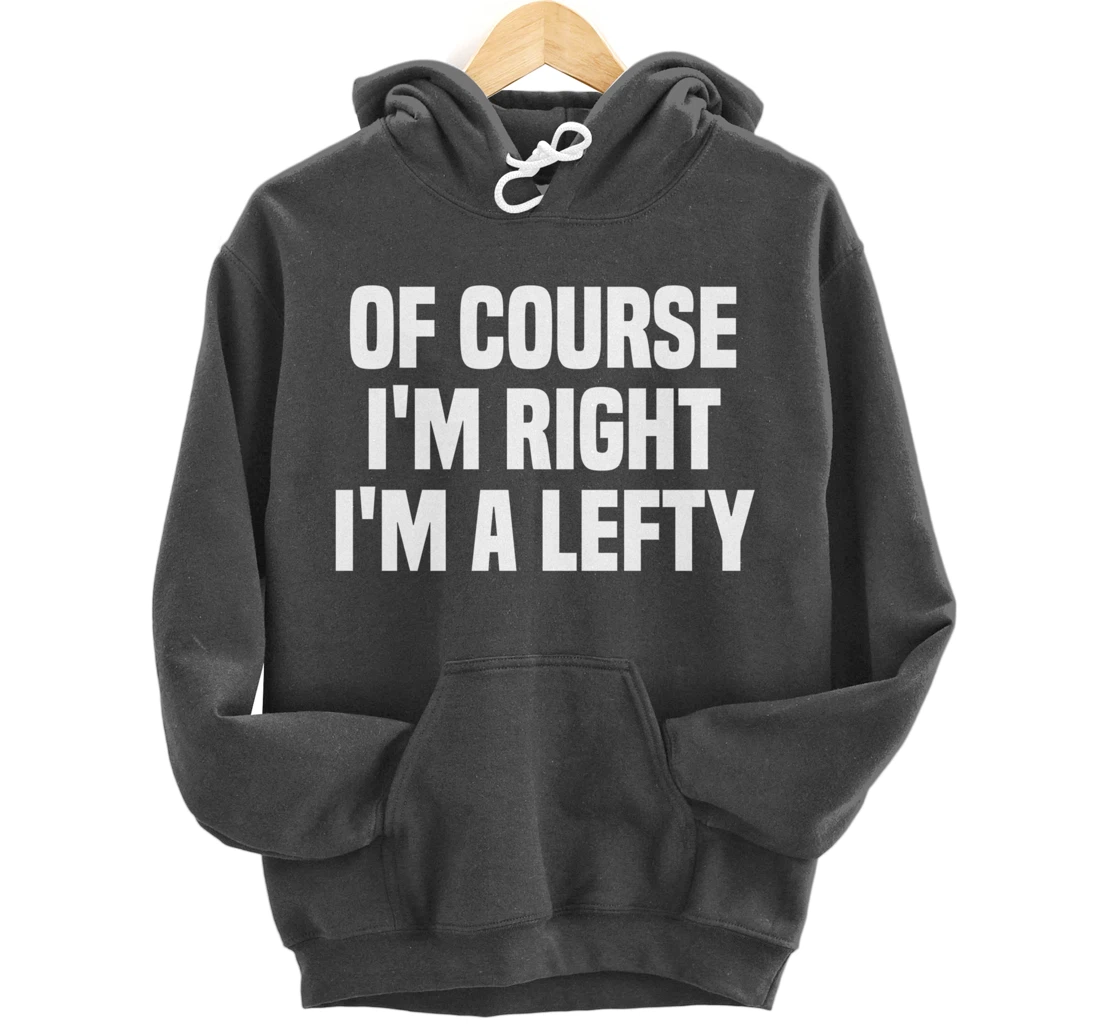 Of Course I'm Right I'm A Lefty Gift Funny Left Handed Pullover Hoodie