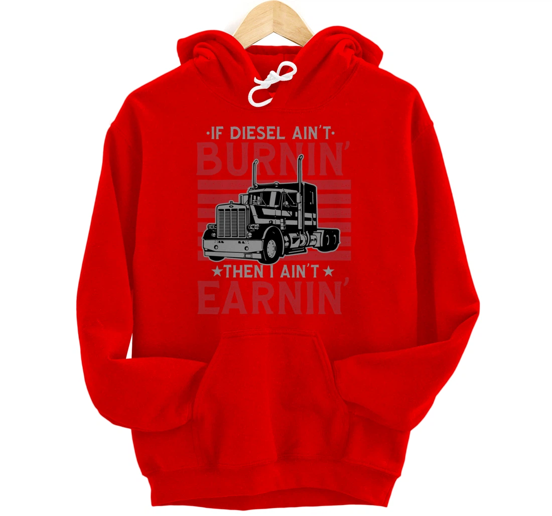 If Diesel Ain't Burning Then I Ain't Earning Truck Driver Pullover Hoodie