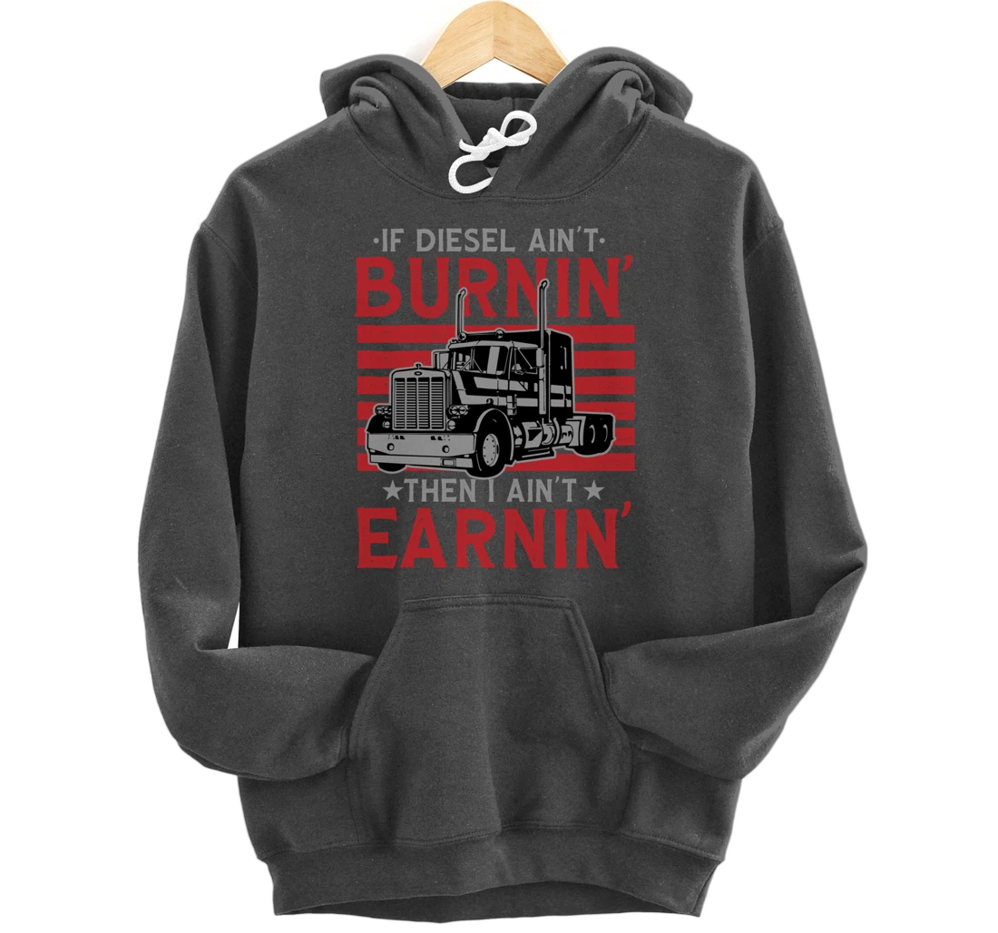 If Diesel Ain't Burning Then I Ain't Earning Truck Driver Pullover Hoodie