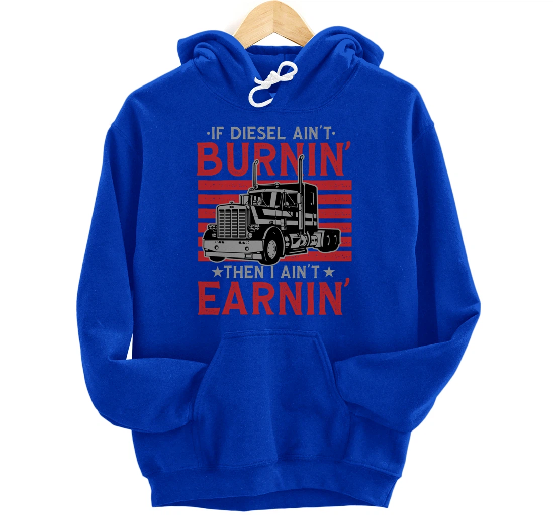 If Diesel Ain't Burning Then I Ain't Earning Truck Driver Pullover Hoodie