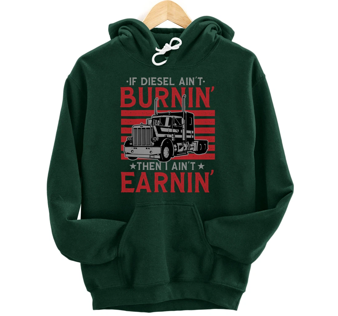 If Diesel Ain't Burning Then I Ain't Earning Truck Driver Pullover Hoodie