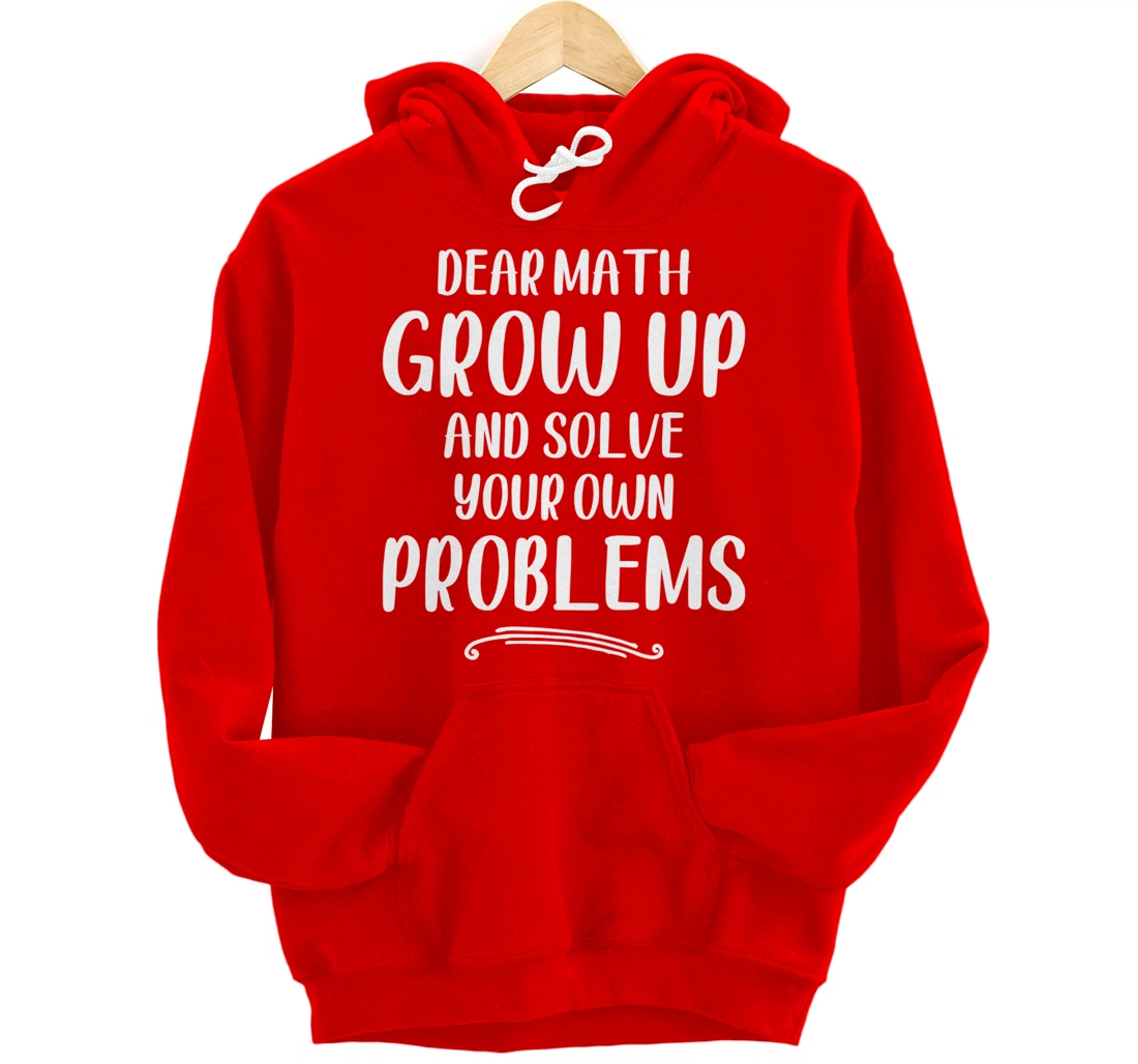 Dear Math Grow up And Solve Your Own Problems - Mathematics Pullover Hoodie