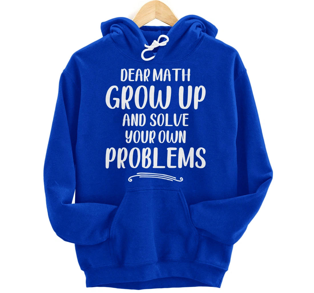 Dear Math Grow up And Solve Your Own Problems - Mathematics Pullover Hoodie