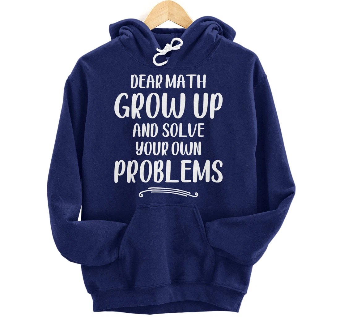 Dear Math Grow up And Solve Your Own Problems - Mathematics Pullover Hoodie