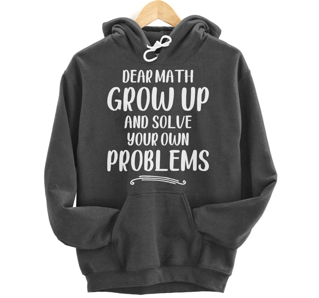 Dear Math Grow up And Solve Your Own Problems - Mathematics Pullover Hoodie