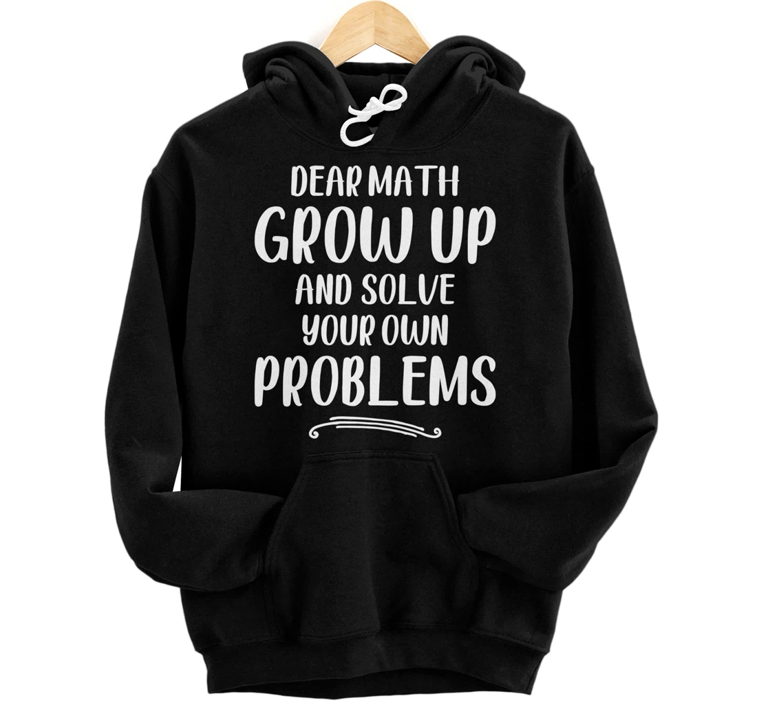Dear Math Grow up And Solve Your Own Problems - Mathematics Pullover Hoodie