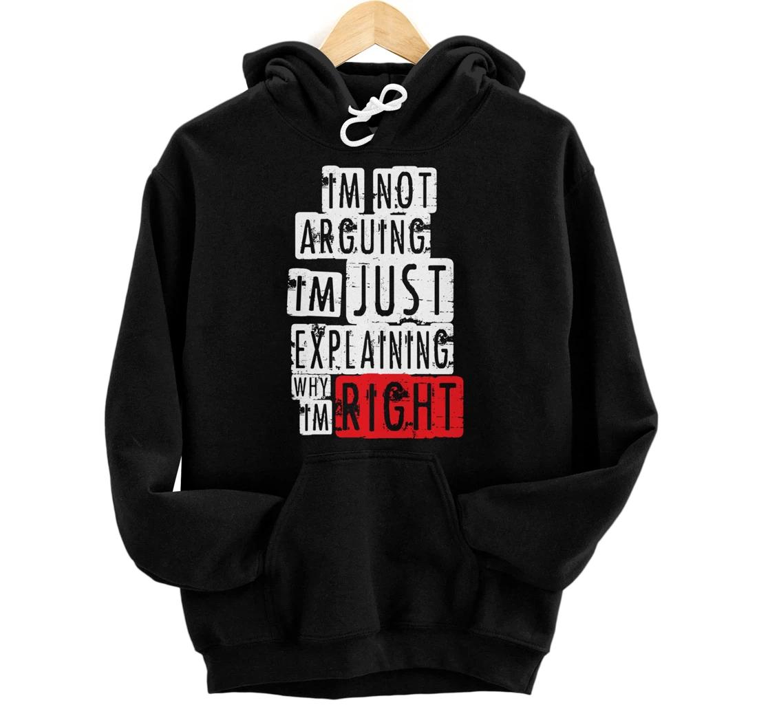 I'm Not Arguing I'm Just Explaining Why I'm Right! Pullover Hoodie