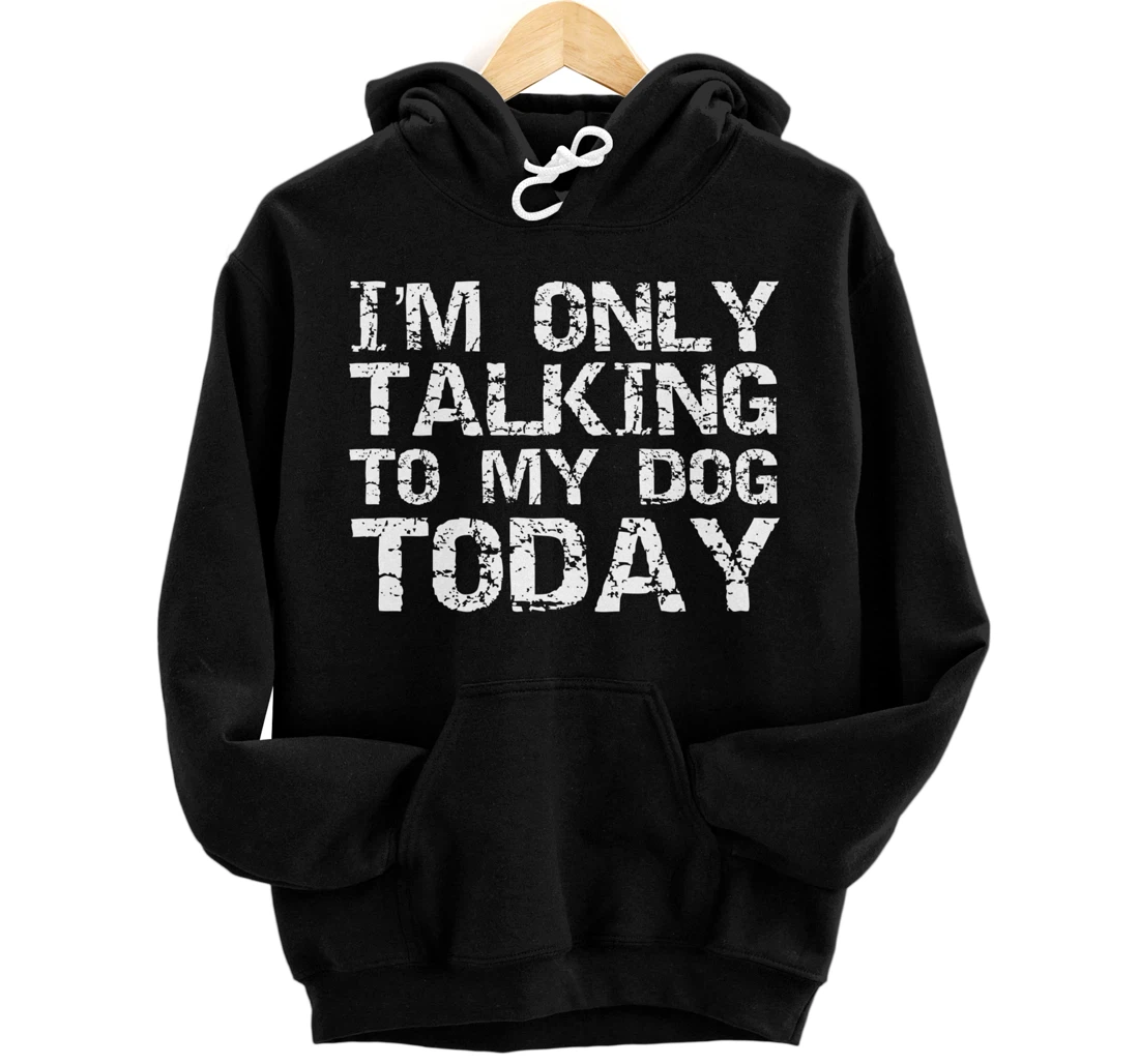 I'm Only Talking to My Dog Today Sarcastic Introvert Saying Pullover Hoodie