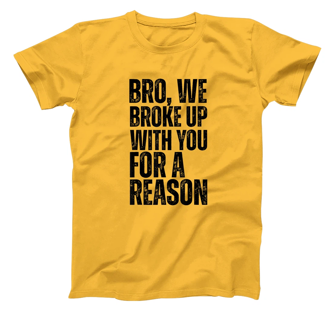 Bro We Broke Up With You For-A Reason funny qoute 2024 trump T-Shirt