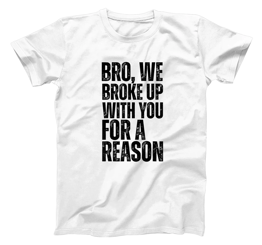 Bro We Broke Up With You For-A Reason funny qoute 2024 trump T-Shirt