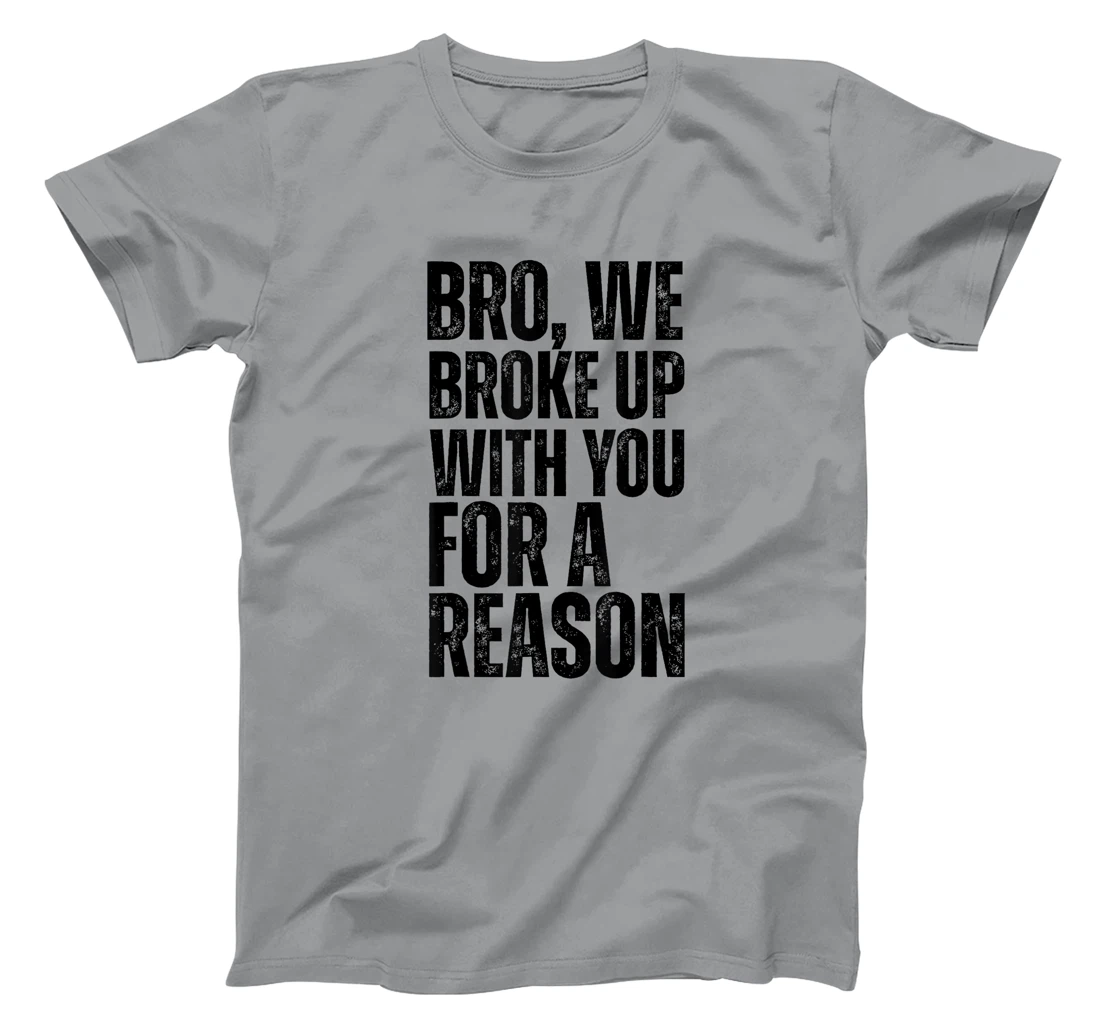 Bro We Broke Up With You For-A Reason funny qoute 2024 trump T-Shirt