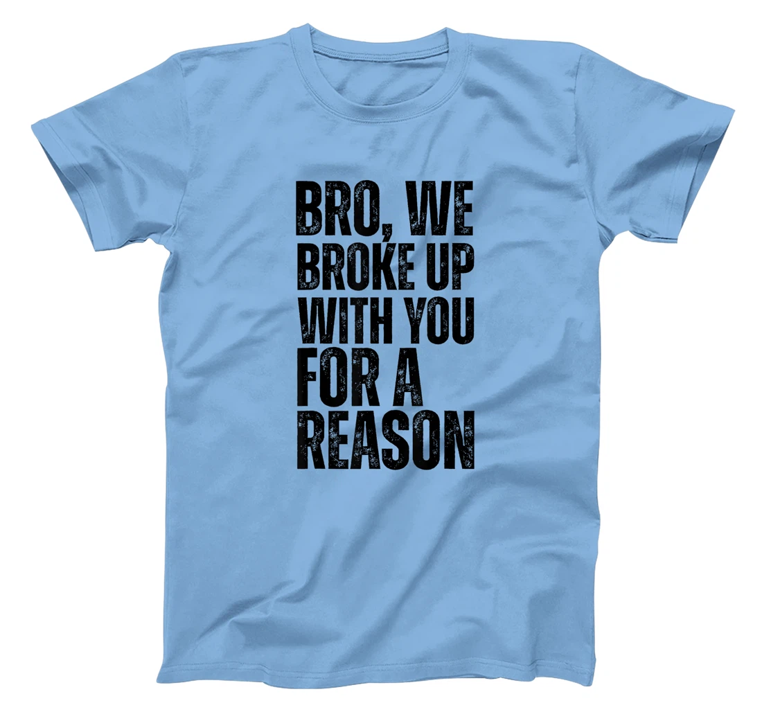 Bro We Broke Up With You For-A Reason funny qoute 2024 trump T-Shirt