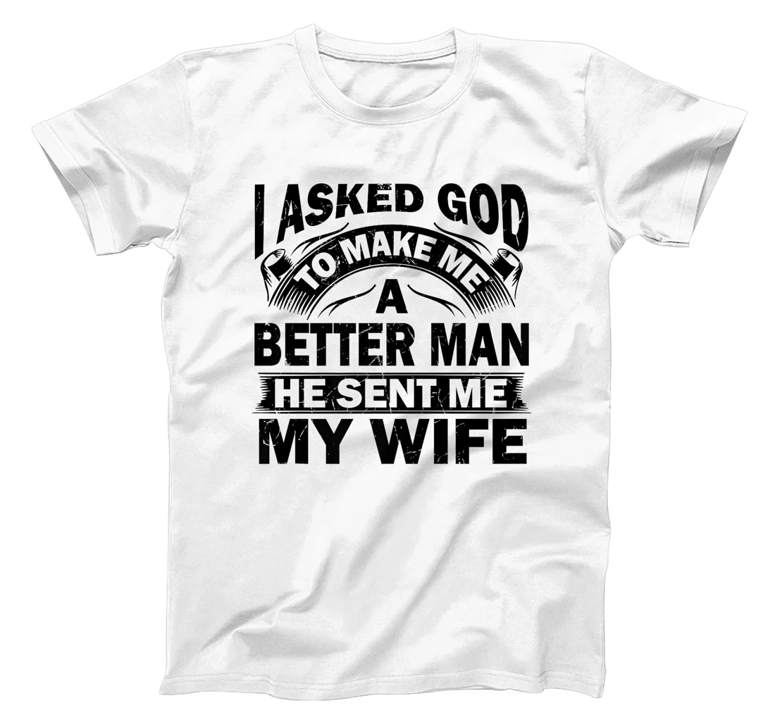 I Asked God To Make Me A Better Man He Sent Me My Wife Funny Premium T-Shirt