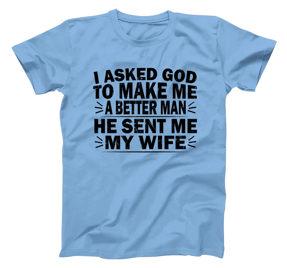 I Asked God To Make Me A Better Man He Sent Me My Wife Funny Premium T-Shirt