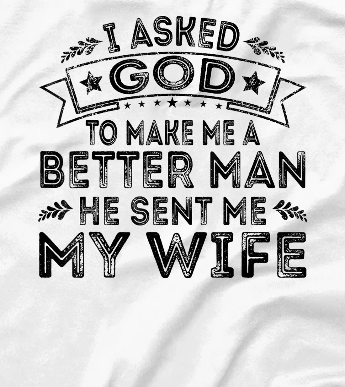 I Asked God To Make Me A Better Man He Sent Me My Wife Funny T-Shirt