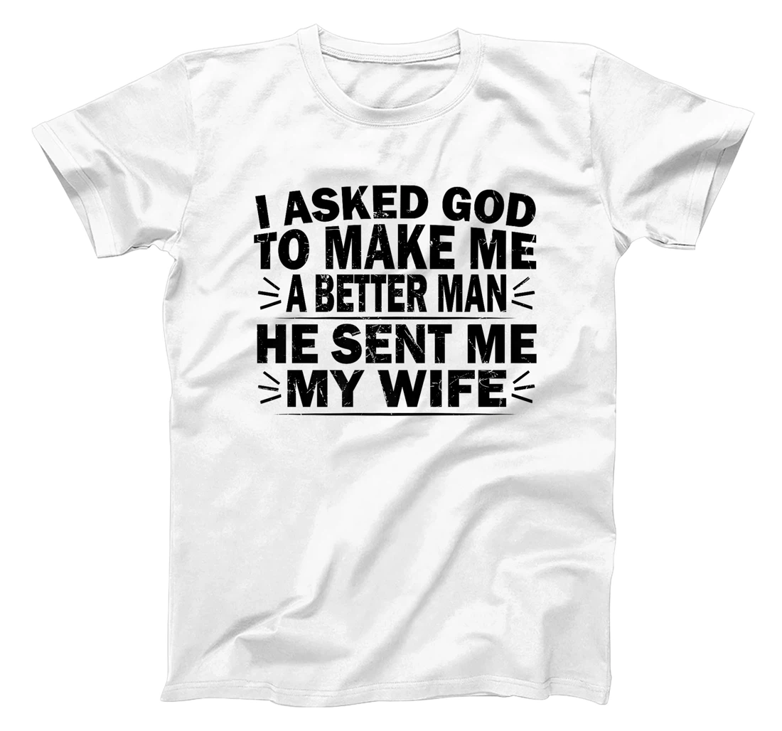 I Asked God To Make Me A Better Man He Sent Me My Wife Funny Premium T-Shirt
