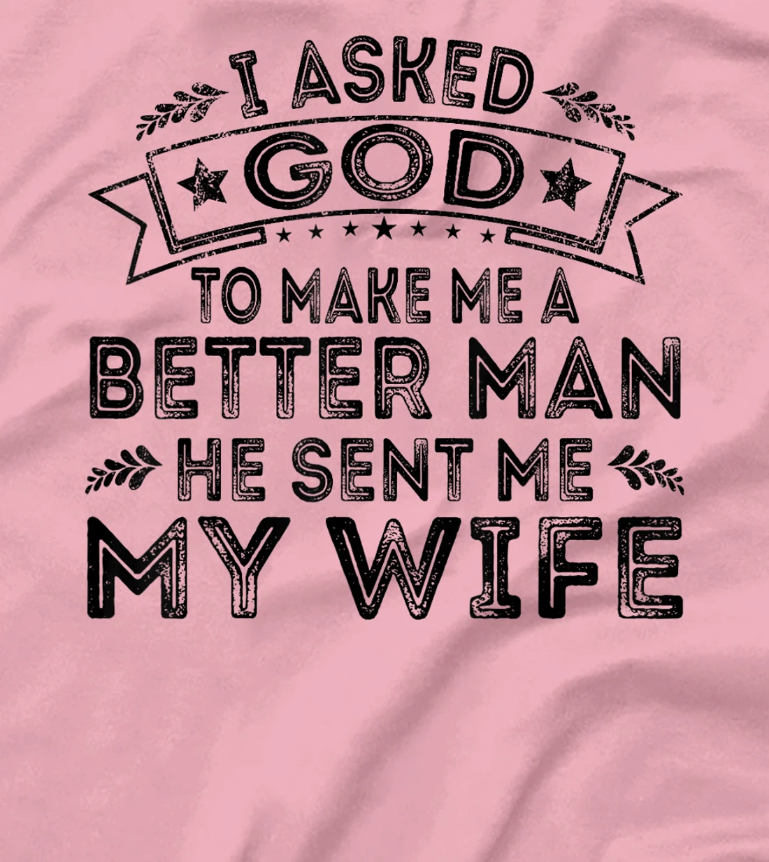 I Asked God To Make Me A Better Man He Sent Me My Wife Funny T-Shirt