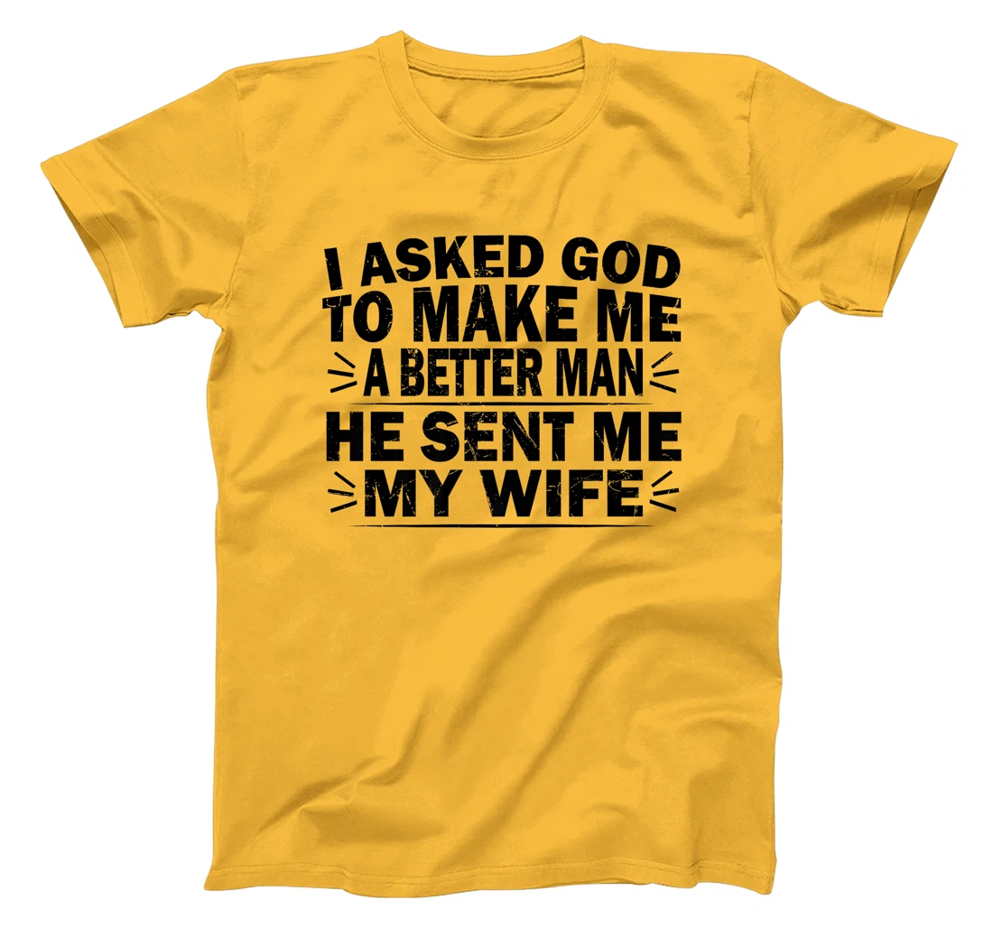 I Asked God To Make Me A Better Man He Sent Me My Wife Funny Premium T-Shirt