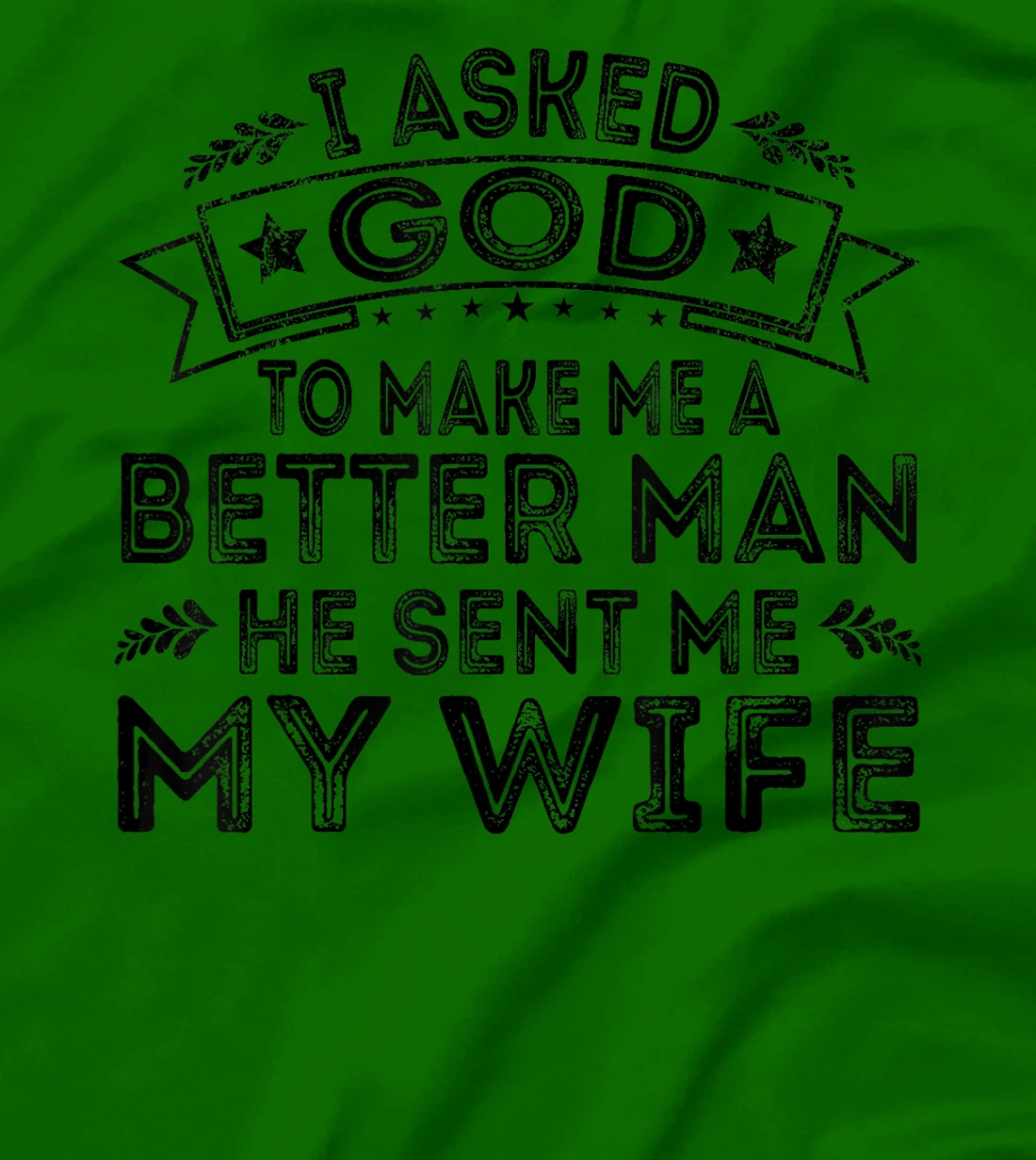 I Asked God To Make Me A Better Man He Sent Me My Wife Funny T-Shirt