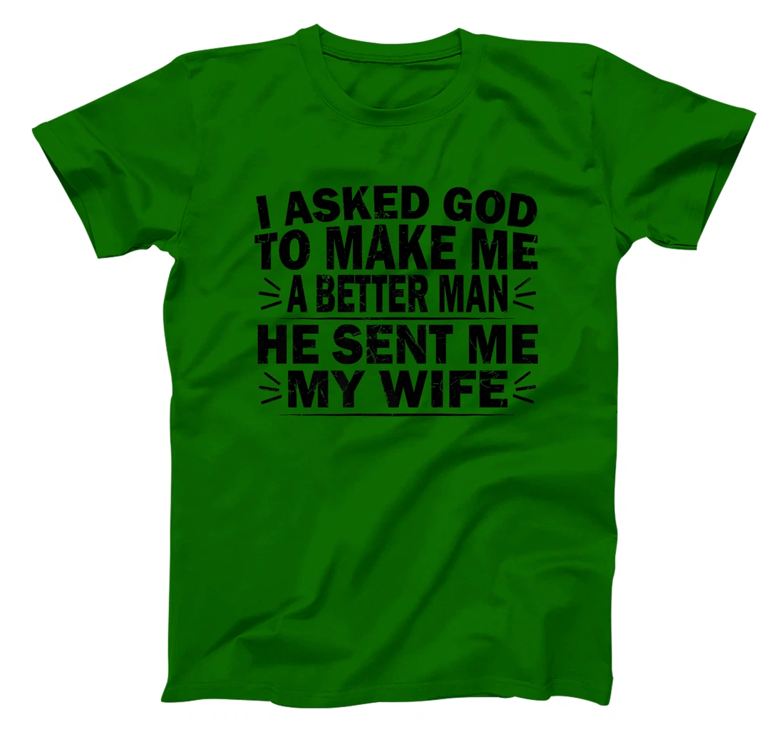 I Asked God To Make Me A Better Man He Sent Me My Wife Funny Premium T-Shirt