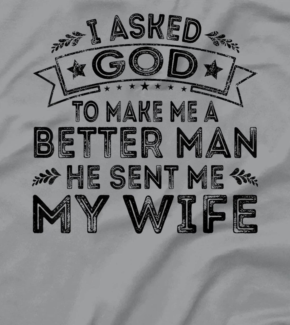 I Asked God To Make Me A Better Man He Sent Me My Wife Funny T-Shirt