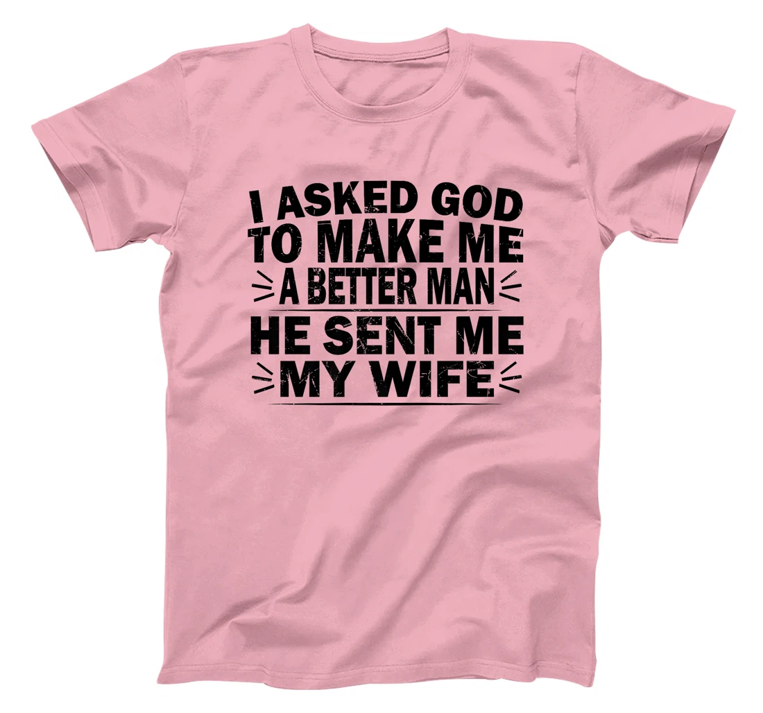 I Asked God To Make Me A Better Man He Sent Me My Wife Funny Premium T-Shirt