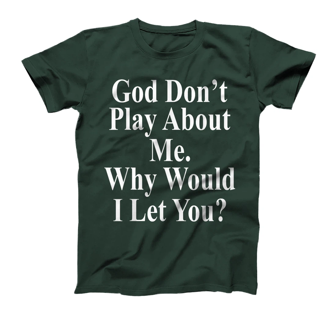 God Don't Play About Me. Why Would I Let You? Design T-Shirt