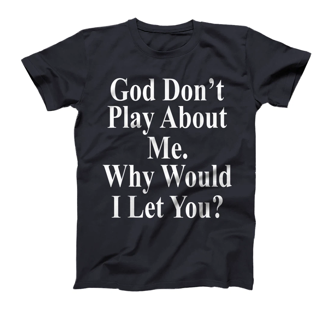 God Don't Play About Me. Why Would I Let You? Design T-Shirt