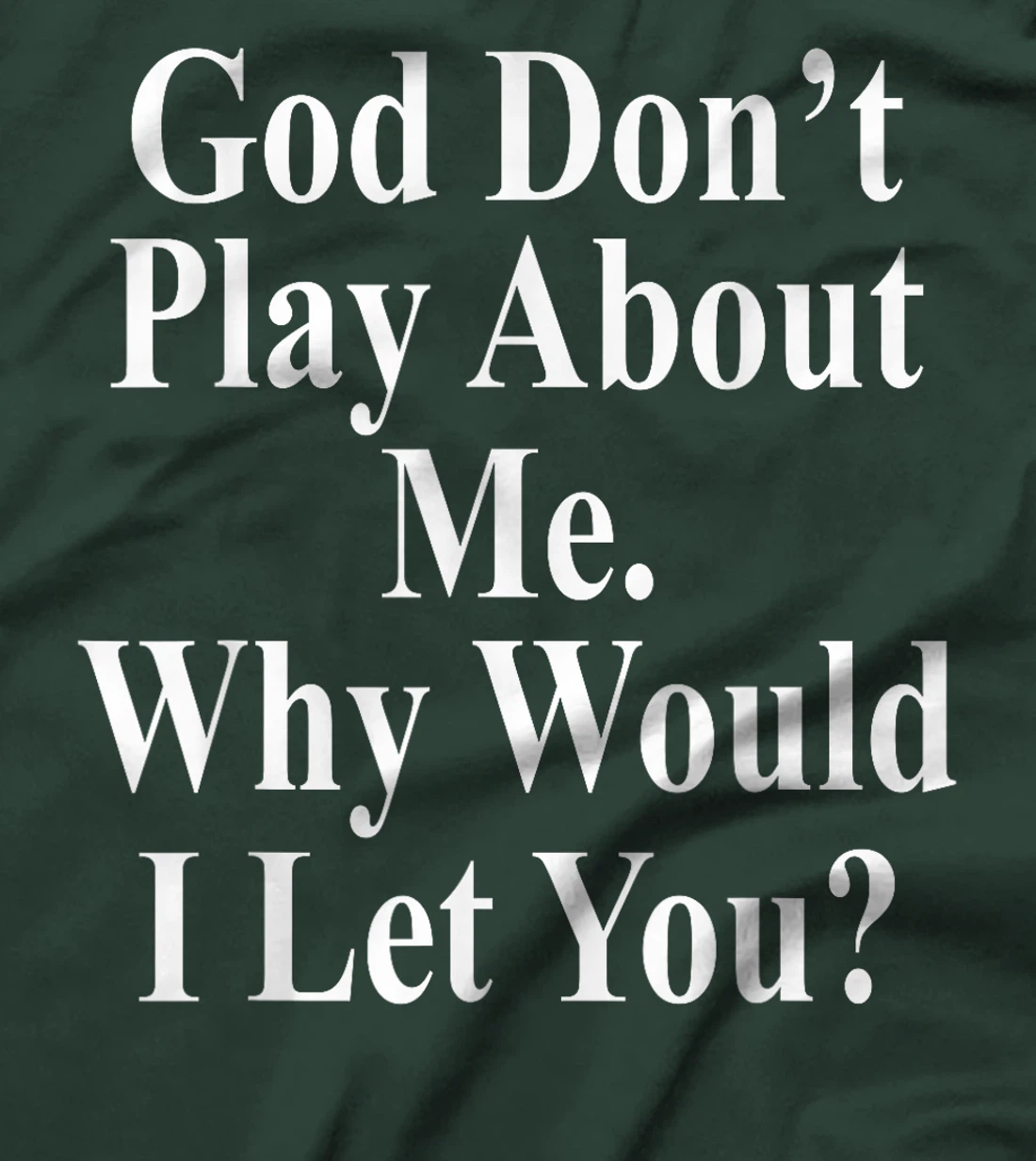 God Don't Play About Me. Why Would I Let You? Design T-Shirt
