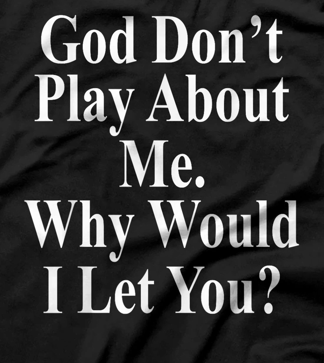 God Don't Play About Me. Why Would I Let You? Design T-Shirt