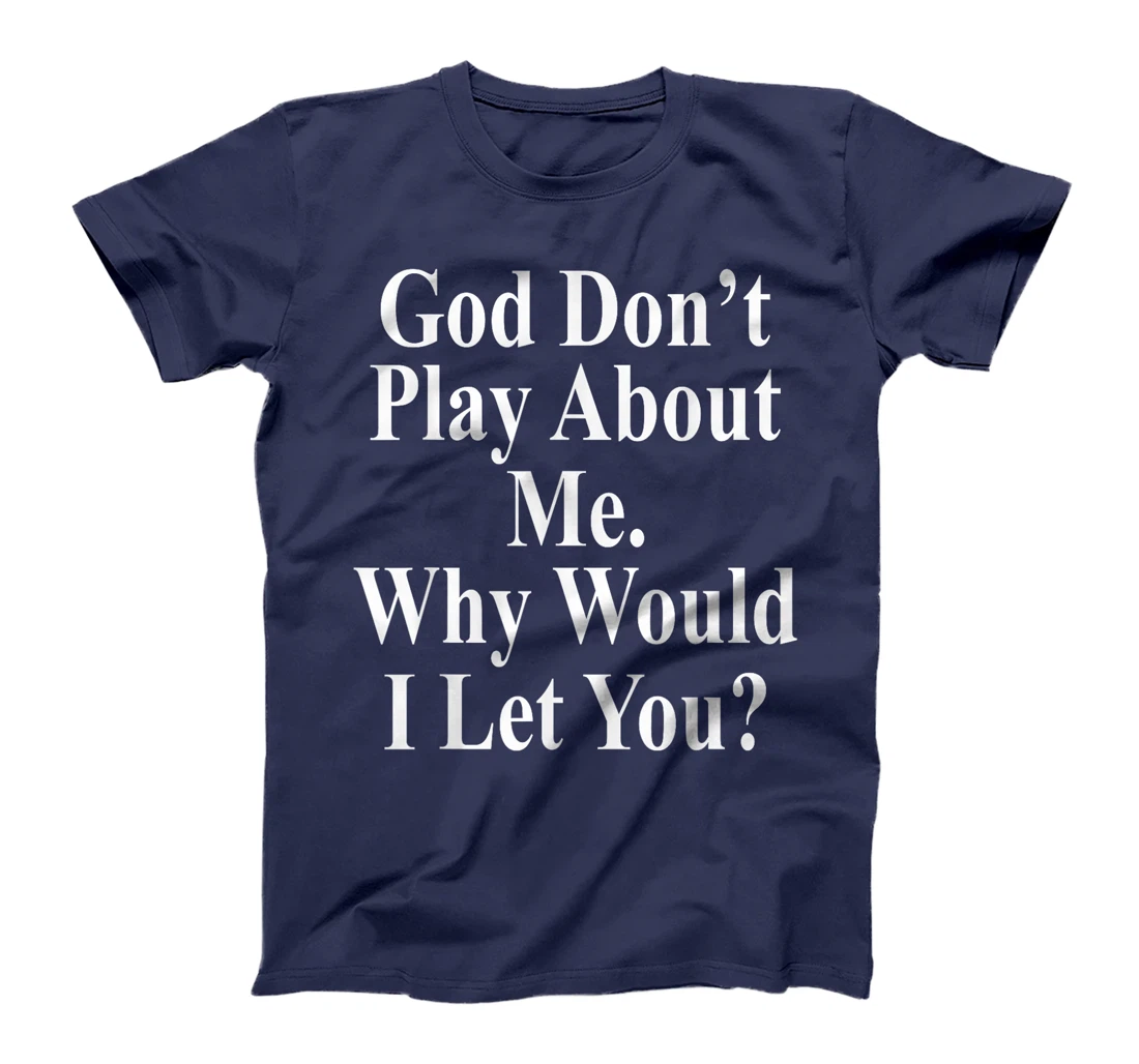 God Don't Play About Me. Why Would I Let You? Design T-Shirt