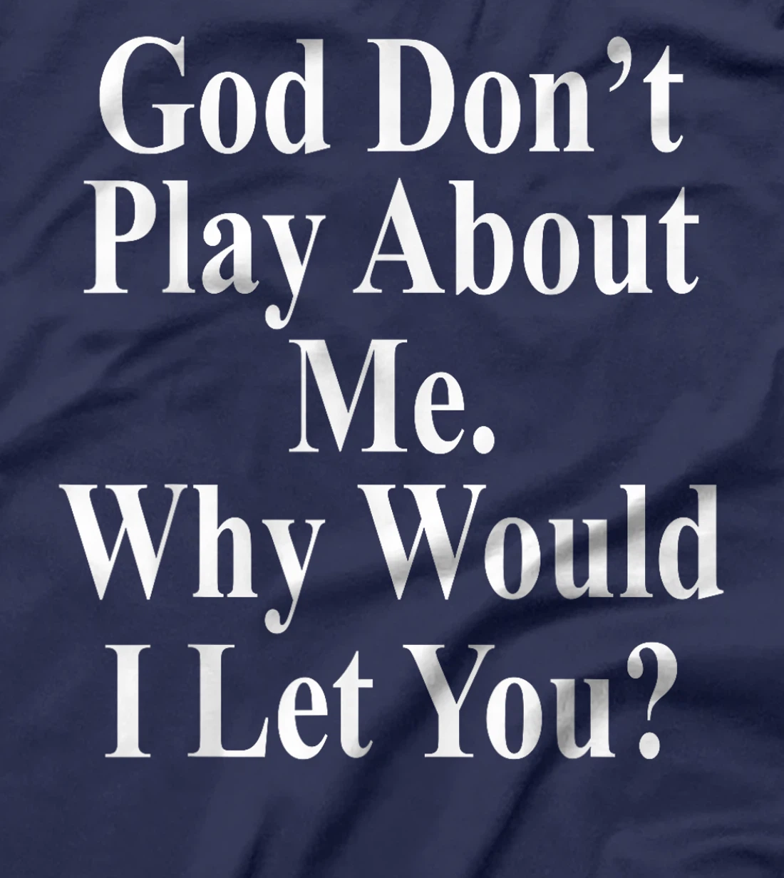 God Don't Play About Me. Why Would I Let You? Design T-Shirt