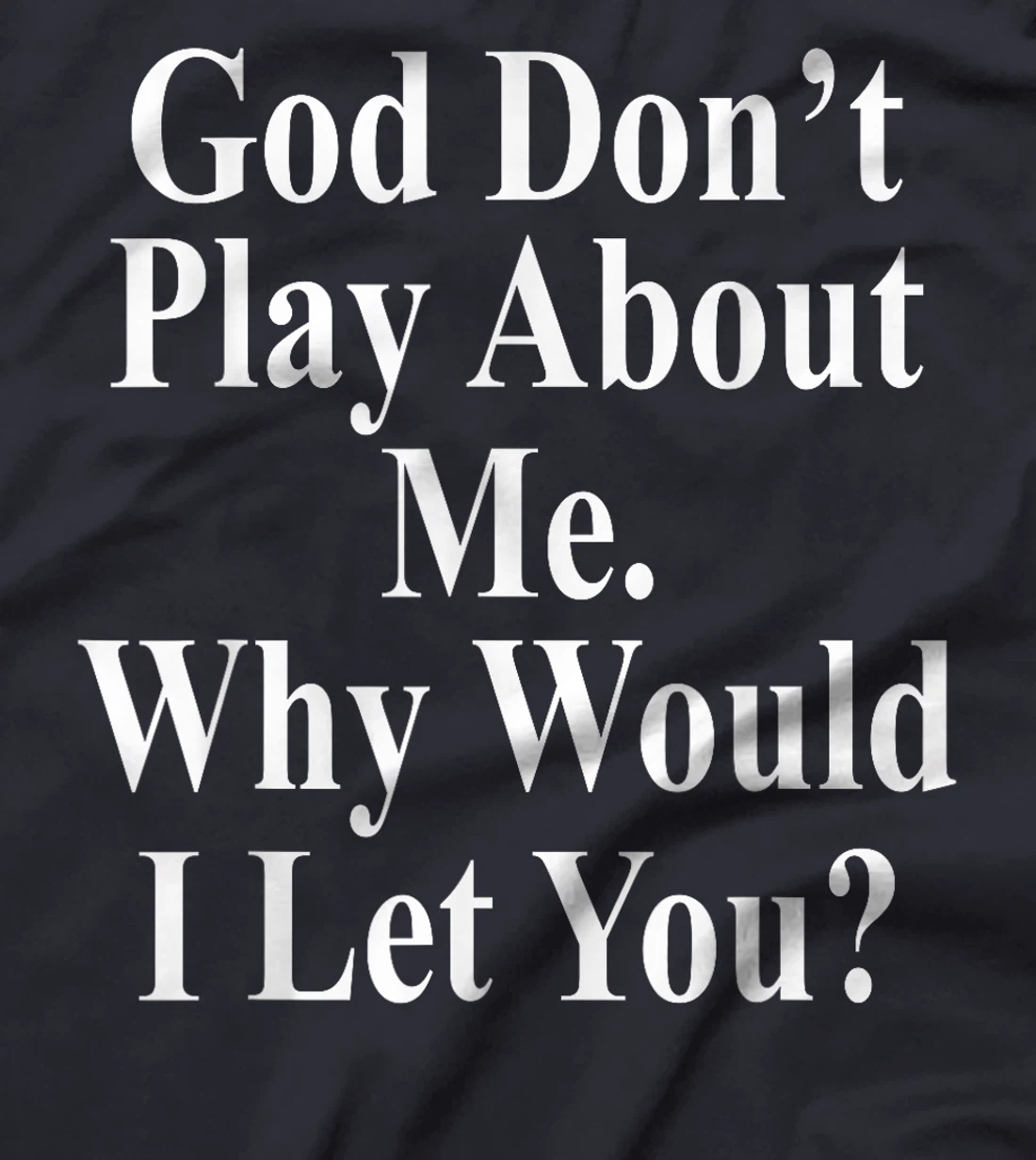 God Don't Play About Me. Why Would I Let You? Design T-Shirt