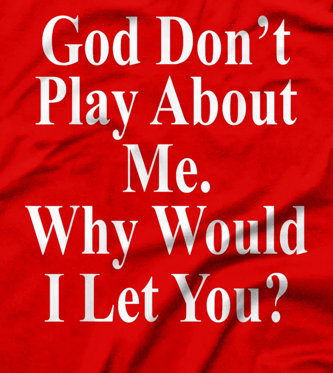 God Don't Play About Me. Why Would I Let You? Design T-Shirt