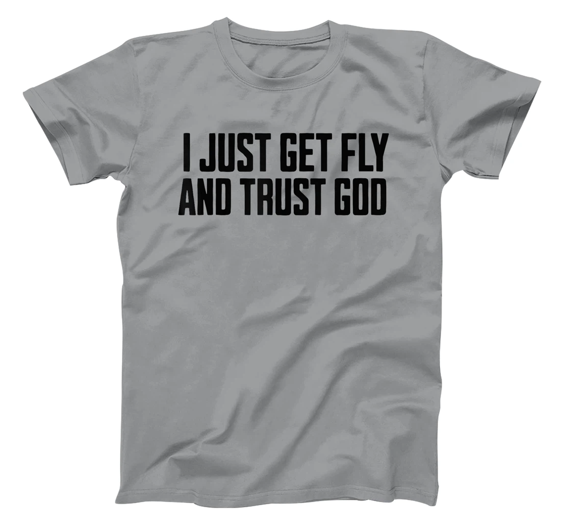 I Just Get Fly And Trust God T-Shirt