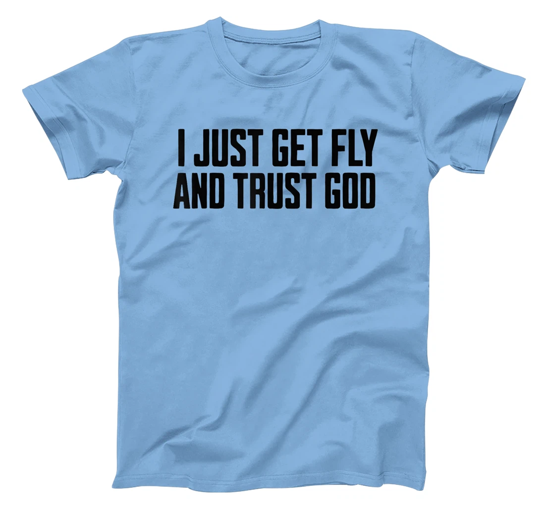 I Just Get Fly And Trust God T-Shirt